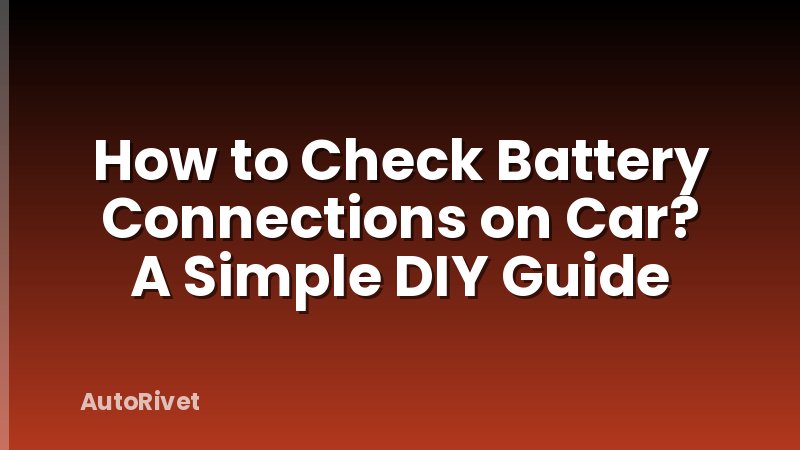 How to Check Battery Connections on Car? A Simple DIY Guide