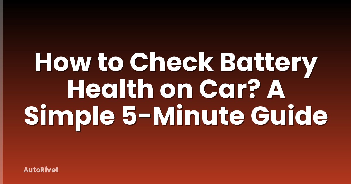 How to Check Battery Health on Car? A Simple 5-Minute Guide