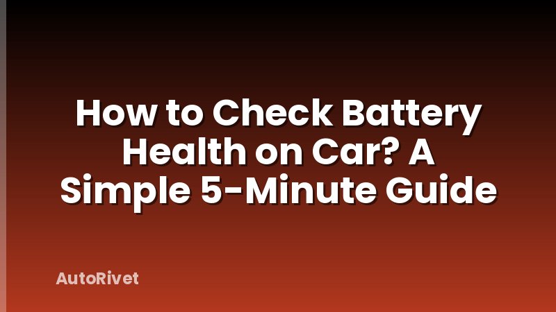 How to Check Battery Health on Car? A Simple 5-Minute Guide