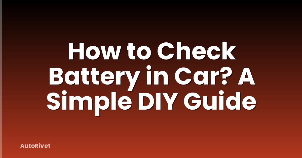 How to Check Battery in Car? A Simple DIY Guide