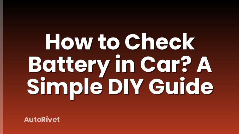 How to Check Battery in Car? A Simple DIY Guide