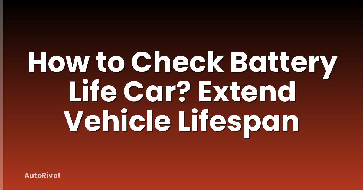How to Check Battery Life Car? Extend Vehicle Lifespan