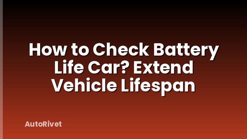 How to Check Battery Life Car? Extend Vehicle Lifespan