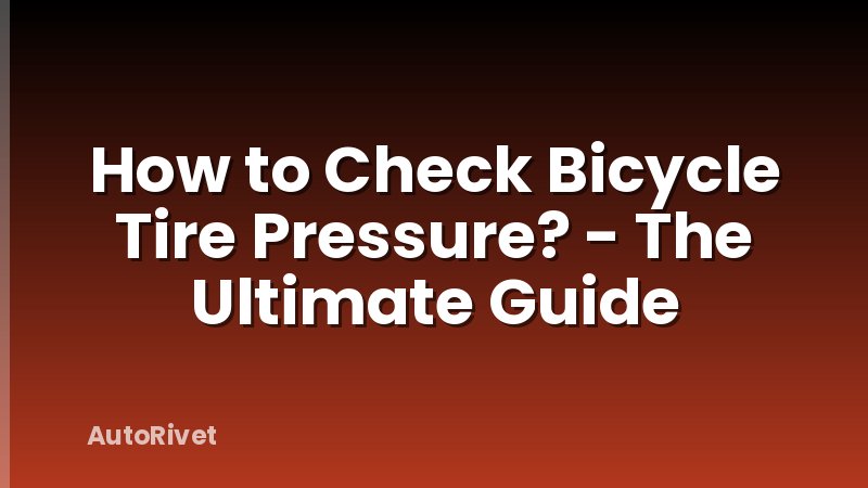 How to Check Bicycle Tire Pressure? - The Ultimate Guide