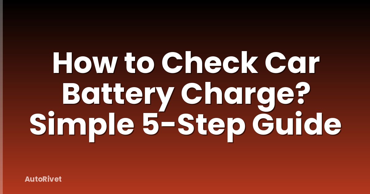 How to Check Car Battery Charge? Simple 5-Step Guide