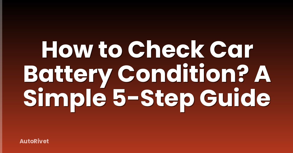 How to Check Car Battery Condition? A Simple 5-Step Guide