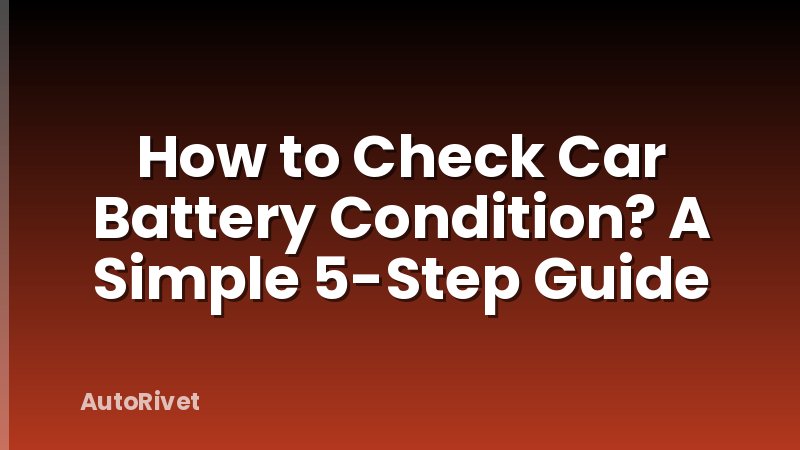 How to Check Car Battery Condition? A Simple 5-Step Guide