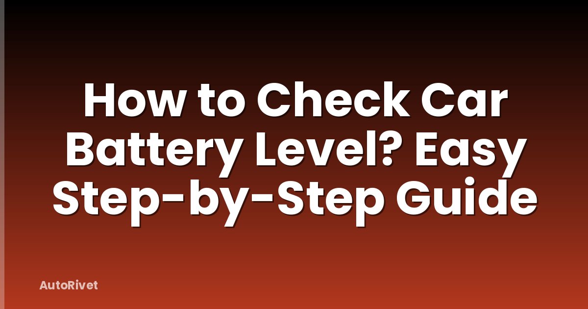 How to Check Car Battery Level? Easy Step-by-Step Guide
