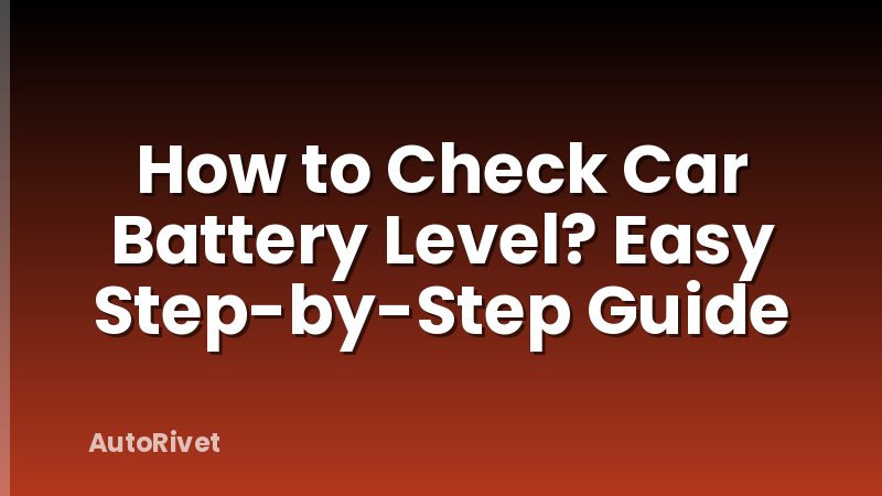 How to Check Car Battery Level? Easy Step-by-Step Guide
