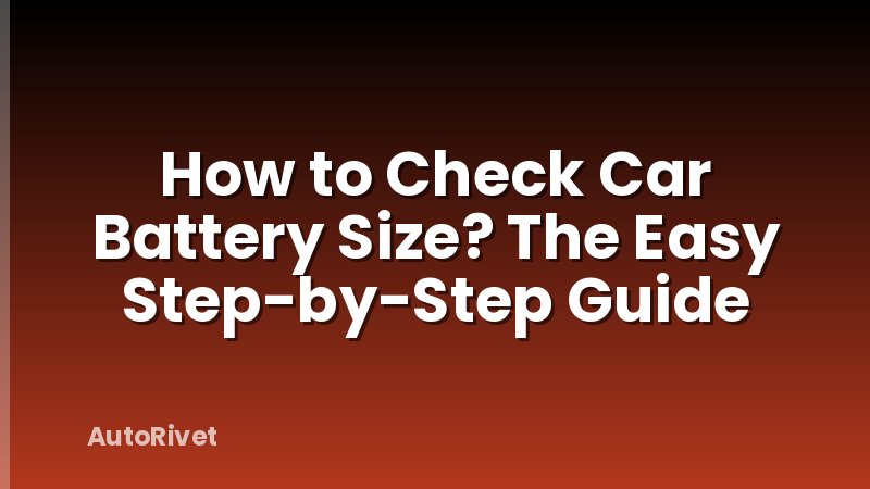 How to Check Car Battery Size? The Easy Step-by-Step Guide