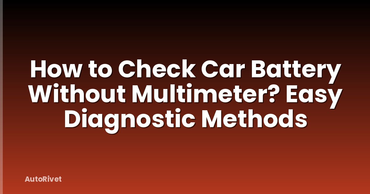 How to Check Car Battery Without Multimeter? Easy Diagnostic Methods