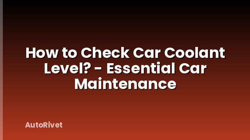 How to Check Car Coolant Level? - Essential Car Maintenance