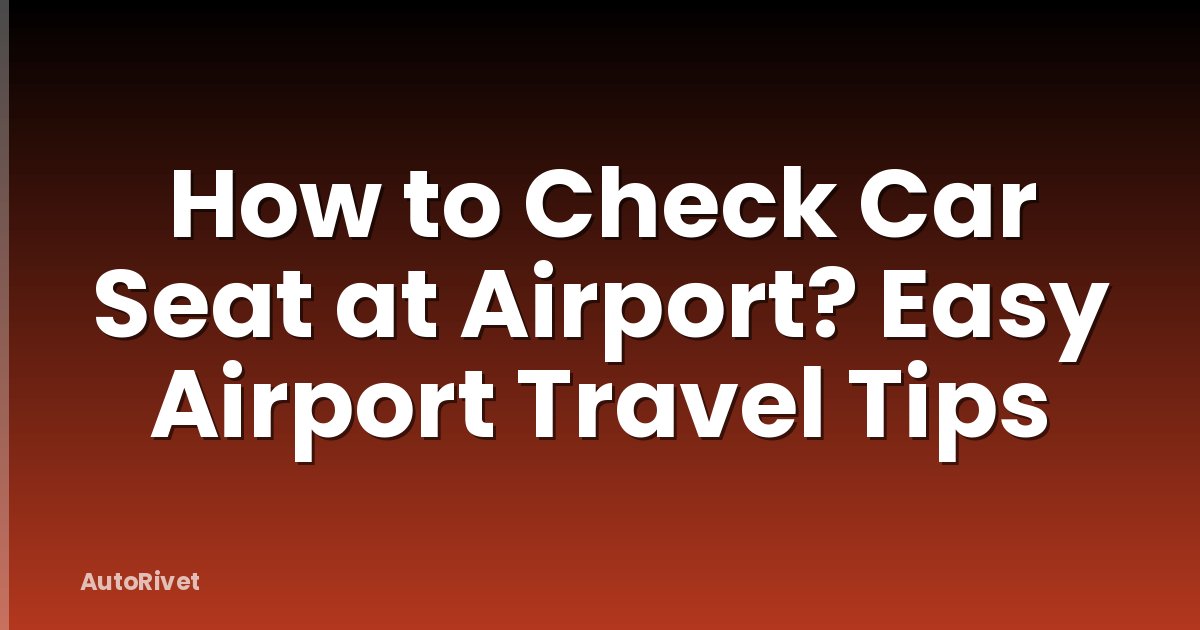 How to Check Car Seat at Airport? Easy Airport Travel Tips