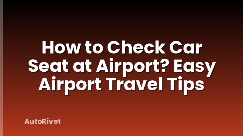 How to Check Car Seat at Airport? Easy Airport Travel Tips