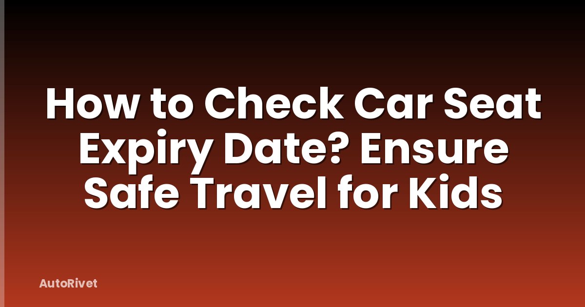 How to Check Car Seat Expiry Date? Ensure Safe Travel for Kids