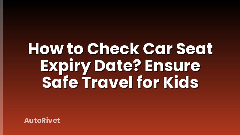 How to Check Car Seat Expiry Date? Ensure Safe Travel for Kids
