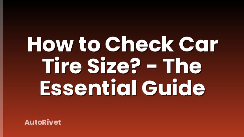 How to Check Car Tire Size? - The Essential Guide