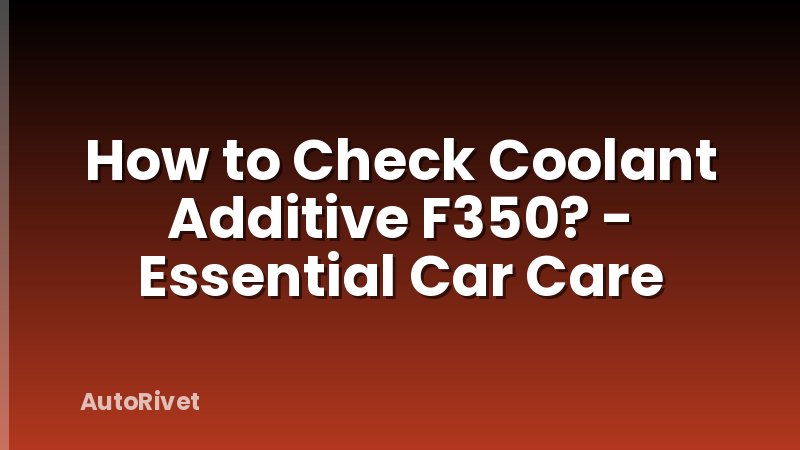 How to Check Coolant Additive F350? - Essential Car Care
