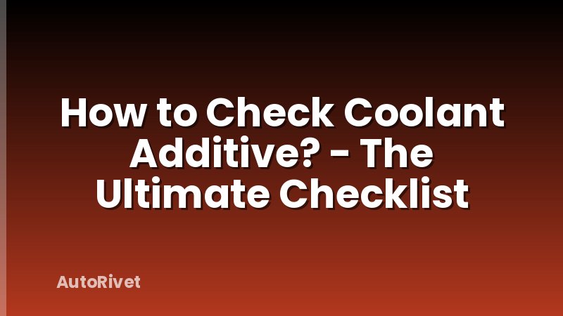 How to Check Coolant Additive? - The Ultimate Checklist