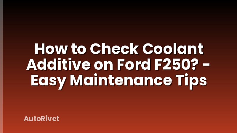 How to Check Coolant Additive on Ford F250? - Easy Maintenance Tips