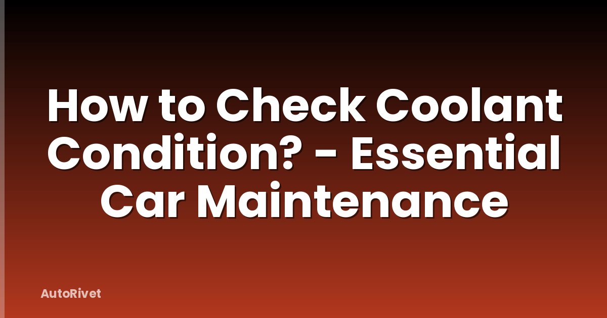 How to Check Coolant Condition? - Essential Car Maintenance