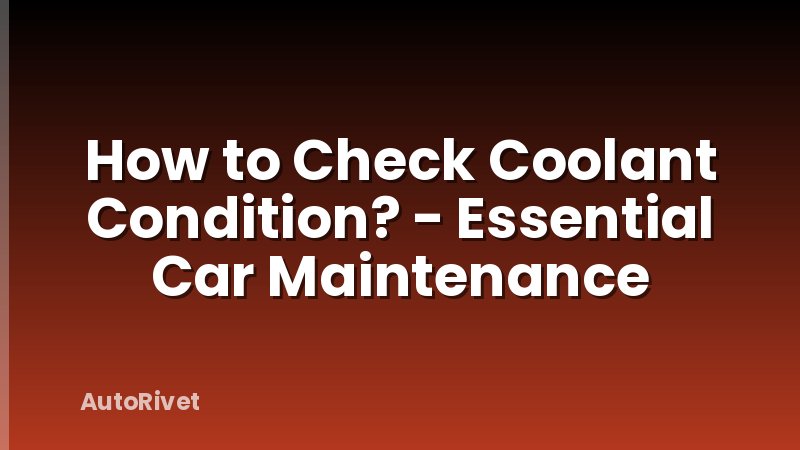 How to Check Coolant Condition? - Essential Car Maintenance