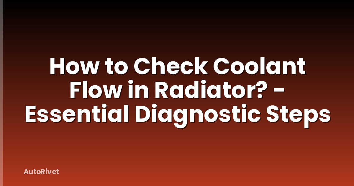 How to Check Coolant Flow in Radiator? - Essential Diagnostic Steps