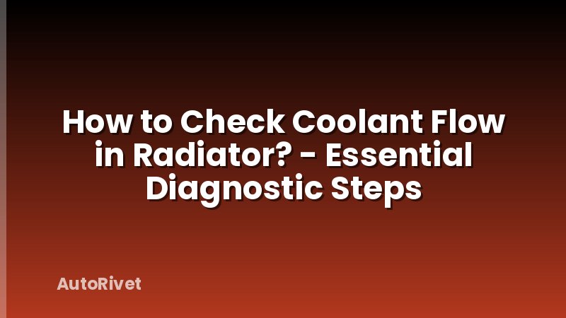 How to Check Coolant Flow in Radiator? - Essential Diagnostic Steps