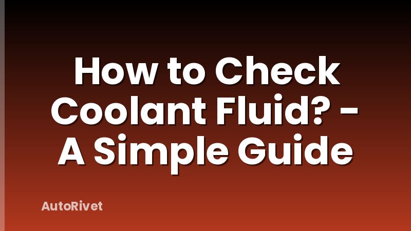 How to Check Coolant Fluid? - A Simple Guide