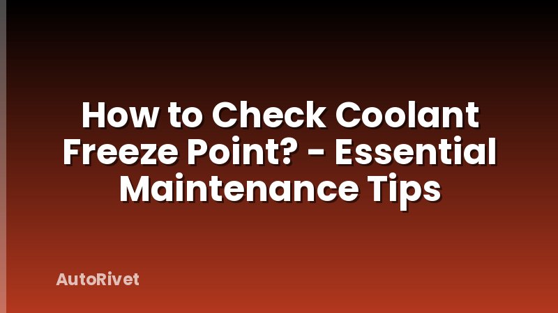 How to Check Coolant Freeze Point? - Essential Maintenance Tips