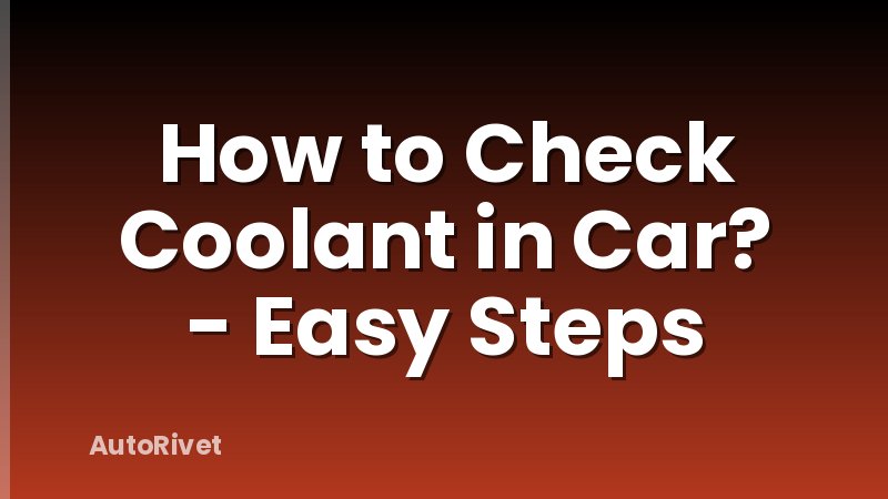 How to Check Coolant in Car? - Easy Steps