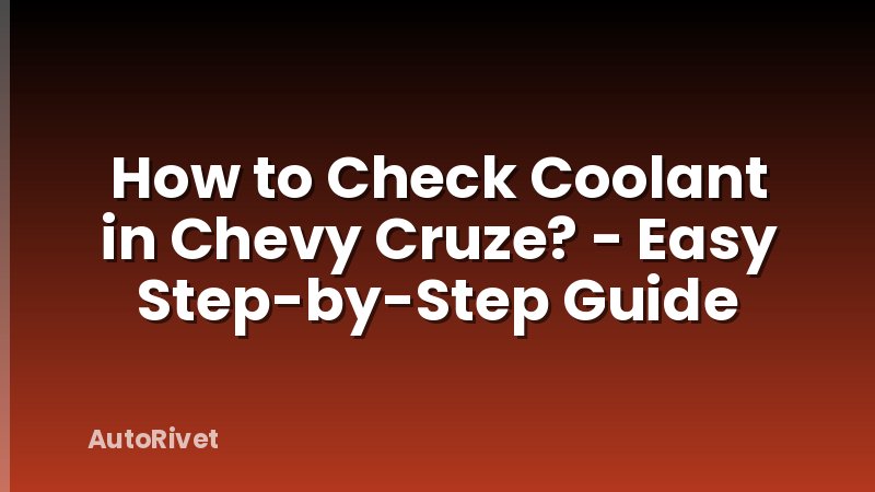 How to Check Coolant in Chevy Cruze? - Easy Step-by-Step Guide