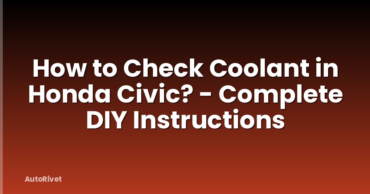 How to Check Coolant in Honda Civic? - Complete DIY Instructions