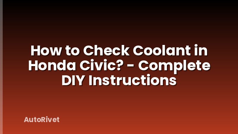 How to Check Coolant in Honda Civic? - Complete DIY Instructions