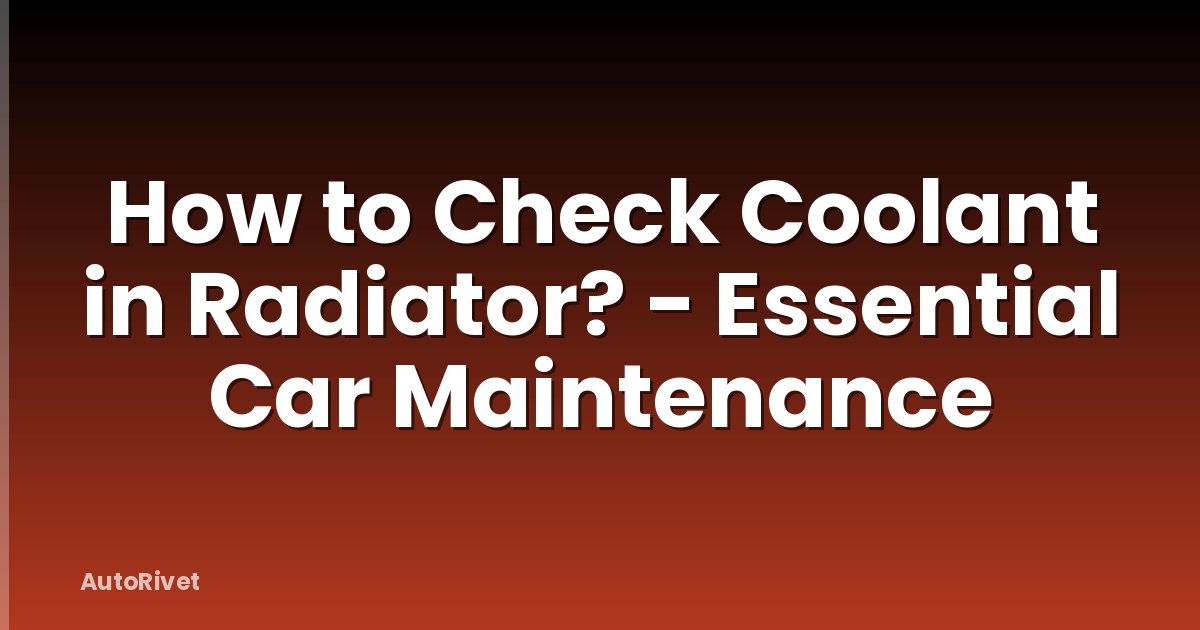 How to Check Coolant in Radiator? - Essential Car Maintenance