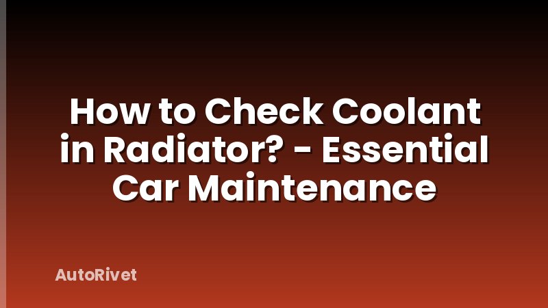 How to Check Coolant in Radiator? - Essential Car Maintenance