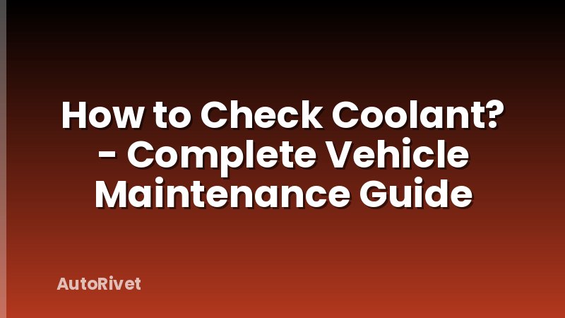 How to Check Coolant? - Complete Vehicle Maintenance Guide