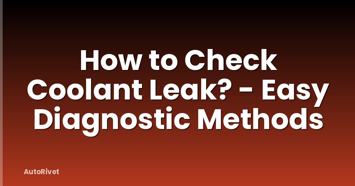 How to Check Coolant Leak? - Easy Diagnostic Methods