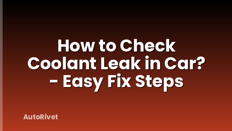 How to Check Coolant Leak in Car? - Easy Fix Steps