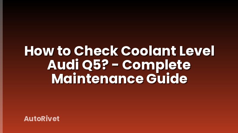 How to Check Coolant Level Audi Q5? - Complete Maintenance Guide