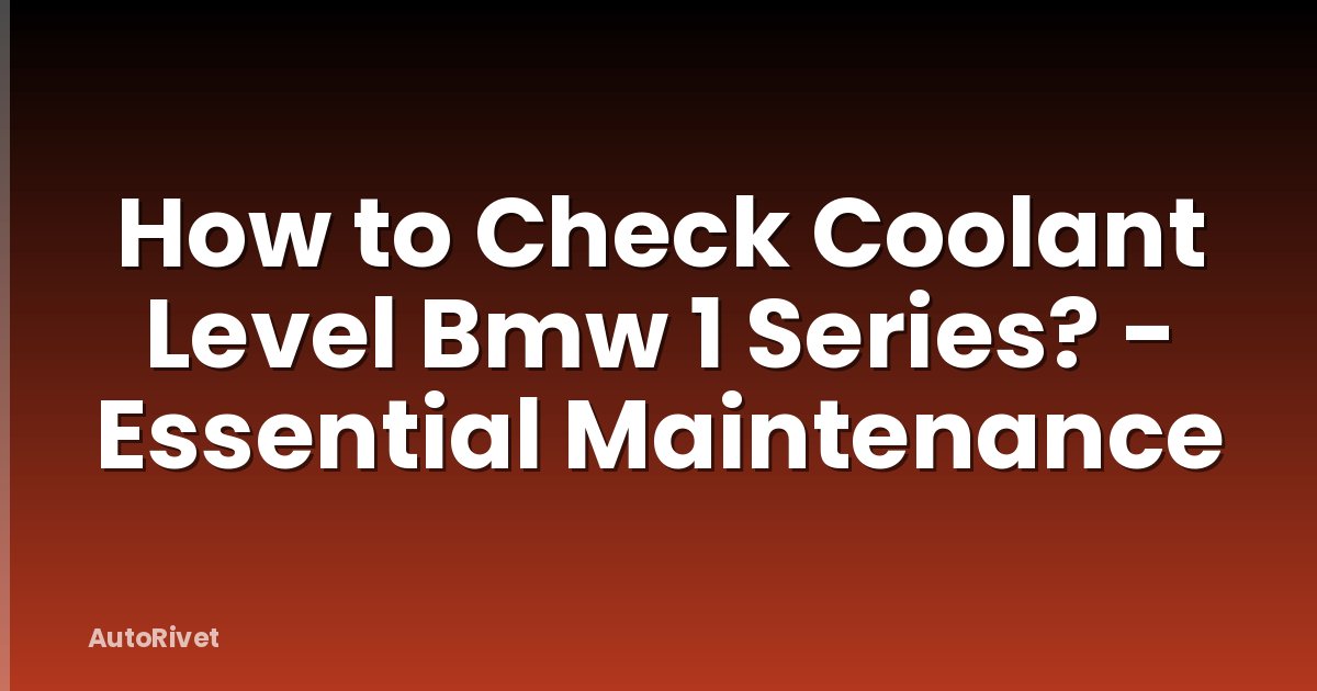 How to Check Coolant Level Bmw 1 Series? - Essential Maintenance