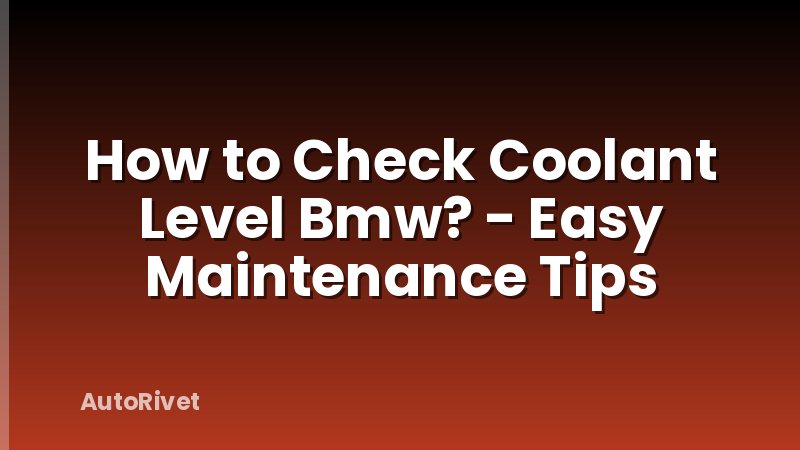 How to Check Coolant Level Bmw? - Easy Maintenance Tips