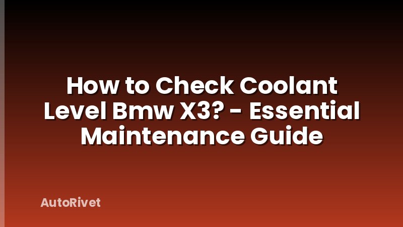 How to Check Coolant Level Bmw X3? - Essential Maintenance Guide