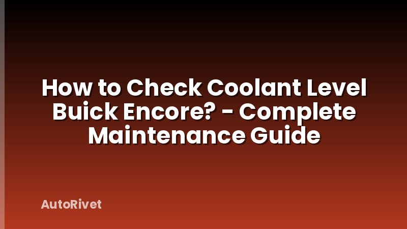 How to Check Coolant Level Buick Encore? - Complete Maintenance Guide