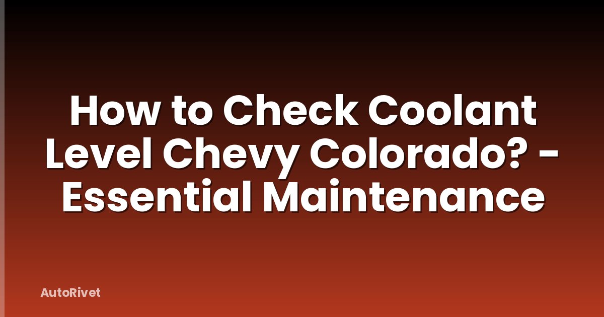 How to Check Coolant Level Chevy Colorado? - Essential Maintenance