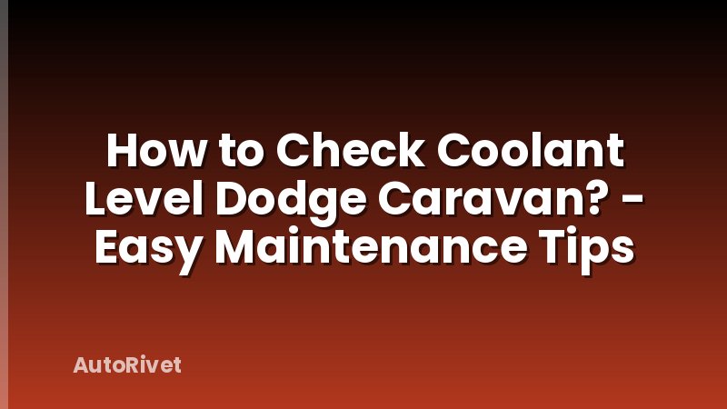 How to Check Coolant Level Dodge Caravan? - Easy Maintenance Tips