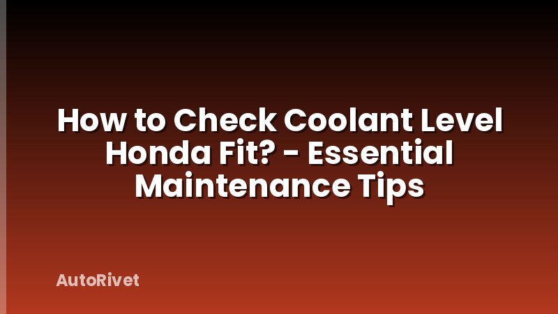 How to Check Coolant Level Honda Fit? - Essential Maintenance Tips
