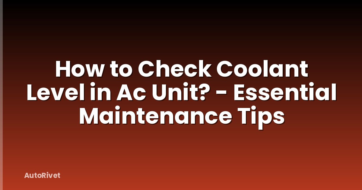 How to Check Coolant Level in Ac Unit? - Essential Maintenance Tips
