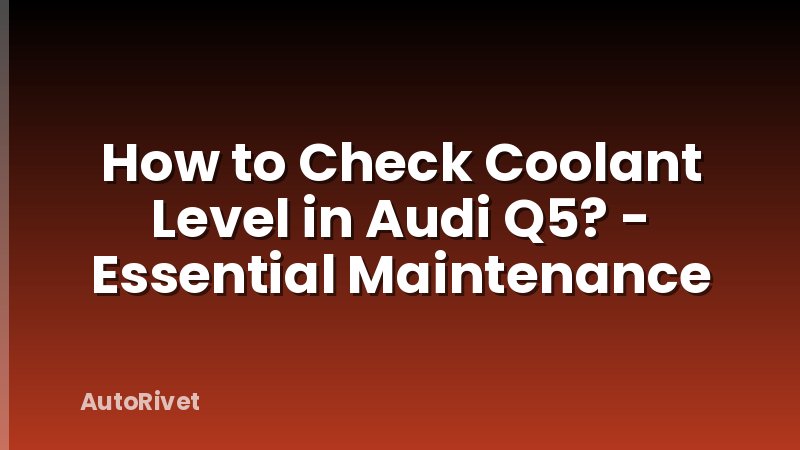 How to Check Coolant Level in Audi Q5? - Essential Maintenance