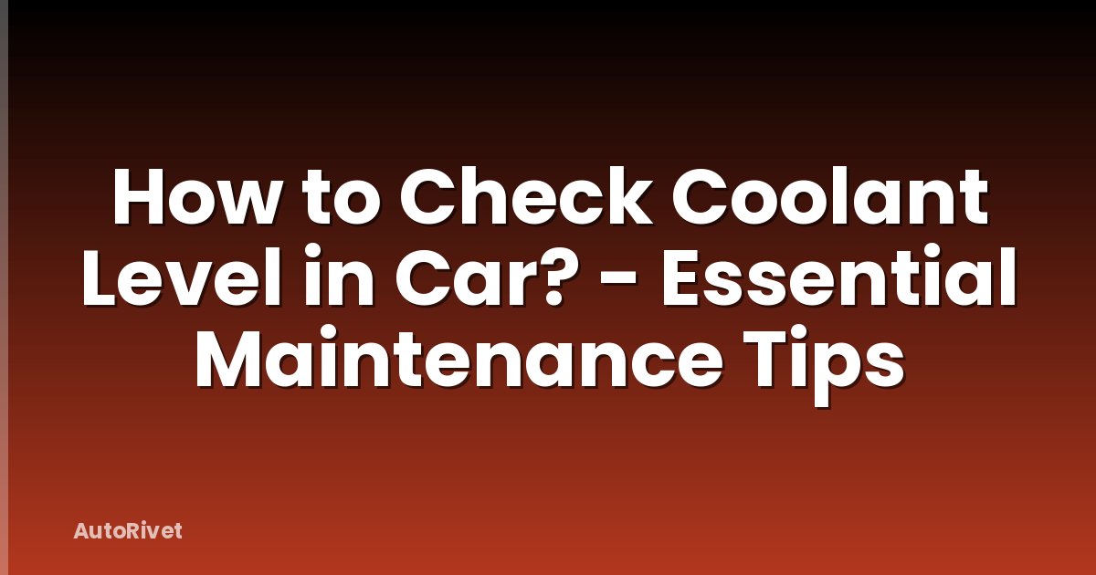 How to Check Coolant Level in Car? - Essential Maintenance Tips